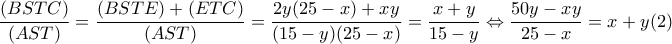  \dfrac{(BSTC)}{(AST)}= \dfrac{(BSTE)+(ETC)}{(AST)}= \dfrac{2y(25-x)+xy}{(15-y)(25-x)}= \dfrac{x+y}{15-y} \Leftrightarrow  \dfrac{50y-xy}{25-x}=x+y (2) 