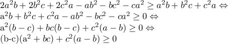 2a^{2}b+2b^{2}c+2c^{2}a-ab^{2}-bc^{2}-ca^{2}\geq a^{2}b+b^{2}c+c^{2}a\Leftrightarrow
a^{2}b+b^{2}c+c^{2}a-ab^{2}-bc^{2}-ca^{2}\geq 0\Leftrightarrow
a^{2}(b-c)+bc(b-c)+c^{2}(a-b)\geq 0\Leftrightarrow
(b-c)(a^{2}+bc)+c^{2}(a-b)\geq 0 2a^{2}b+2b^{2}c+2c^{2}a-ab^{2}-bc^{2}-ca^{2}\geq a^{2}b+b^{2}c+c^{2}a\Leftrightarrow
a^{2}b+b^{2}c+c^{2}a-ab^{2}-bc^{2}-ca^{2}\geq 0\Leftrightarrow
a^{2}(b-c)+bc(b-c)+c^{2}(a-b)\geq 0\Leftrightarrow
(b-c)(a^{2}+bc)+c^{2}(a-b)\geq 0