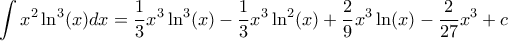 \displaystyle{ \int x^2 \ln ^3(x) dx= \dfrac {1}{3} x^3\ln ^3(x) -\dfrac {1}{3} x^3\ln ^2 (x)+ \dfrac {2}{9}x^3\ln(x)- \dfrac {2}{27}x^3 +c} \displaystyle{ \int x^2 \ln ^3(x) dx= \dfrac {1}{3} x^3\ln ^3(x) -\dfrac {1}{3} x^3\ln ^2 (x)+ \dfrac {2}{9}x^3\ln(x)- \dfrac {2}{27}x^3 +c}