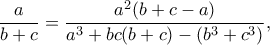 \dfrac{a}{b+c}=\dfrac{a^2(b+c-a)}{a^3+bc(b+c)-(b^3+c^3)},
