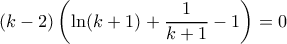 (k-2) \left ( \ln (k+1)+ \dfrac {1}{k+1}-1\right ) =0