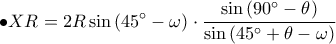 \displaystyle \bullet XR=2R\sin\left (45^\circ -\omega  \right )\cdot \frac{\sin\left ( 90^\circ-\theta  \right )}{\sin\left ( 45^\circ+\theta -\omega  \right ) }