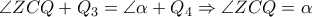 \angle ZCQ+ Q_{3} = \angle  \alpha +Q_{4} \Rightarrow \angle ZCQ= \alpha 