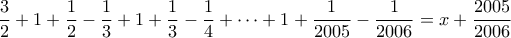 \displaystyle\frac {3}{2} + 1+ \frac {1}{2} - \frac {1}{3} +1+ \frac {1}{3} - \frac {1}{4}  + \cdots +1+ \frac {1}{2005} - \frac {1}{2006} = x + \frac {2005}{2006}
