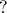 ?