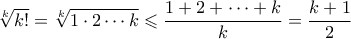 \sqrt[k]{k!} =\sqrt[k]{1 \cdot 2 \cdots k} \leqslant \dfrac{1+2+ \cdots+k}{k}=\dfrac{k+1}{2}