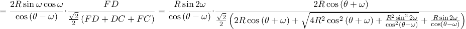 \displaystyle =\frac{2R \sin \omega \cos \omega }{\cos \left ( \theta -\omega  \right )}\cdot \frac{FD}{\frac{\sqrt{2}}{2}\left ( FD+DC+FC \right )}=\frac{R \sin 2\omega }{\cos \left ( \theta -\omega  \right )}\cdot \frac{2R \cos \left ( \theta +\omega  \right )}{\frac{\sqrt{2}}{2}\left ( 2R \cos \left ( \theta +\omega  \right )+\sqrt{4R^{2}\cos ^{2}\left ( \theta +\omega  \right )+\frac{R^{2}\sin ^{2}2\omega }{\cos ^{2}\left ( \theta -\omega  \right )}}+\frac{R \sin 2\omega }{\cos \left ( \theta -\omega  \right )} \right )}