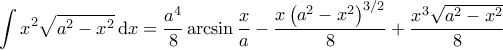 \displaystyle{\int x^2 \sqrt{a^2-x^2} \, \mathrm{d}x = \frac{a^4}{8} \arcsin \frac{x}{a} - \frac{x \left( a^2 - x^2 \right)^{3/2}}{8} + \frac{x^3 \sqrt{a^2-x^2}}{8}}
