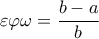 \displaystyle \varepsilon \varphi \omega  = \frac{{b - a}}{b}