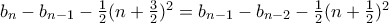 b_n - b_{n-1}  - \frac{1}{2}(n + \frac{3}{2})^2= b_{n-1}-b_{n-2} -  \frac{1}{2}(n + \frac{1}{2})^2
