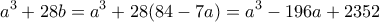 \displaystyle{a^3 +28b = a^3 +28(84 - 7a)=a^3 - 196a +2352} \displaystyle{a^3 +28b = a^3 +28(84 - 7a)=a^3 - 196a +2352}