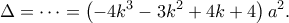 \displaystyle{\Delta = \cdots = \left( { - 4{k^3} - 3{k^2} + 4k + 4} \right){a^2}.} \displaystyle{\Delta = \cdots = \left( { - 4{k^3} - 3{k^2} + 4k + 4} \right){a^2}.}