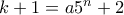 k+1=a5^n+2