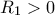 R_1>0