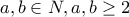 \displaystyle{a,b \in N , a,b \geq 2}