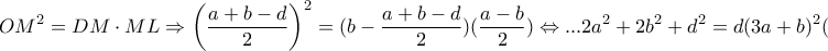 \displaystyle{O{M^2} = DM \cdot ML \Rightarrow {\left( {\frac{{a + b - d}}{2}} \right)^2} = (b - \frac{{a + b - d}}{2})(\frac{{a - b}}{2}) \Leftrightarrow ...2{a^2} + 2{b^2} + {d^2} = d{(3a + b)^2}(1)}