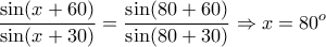 \displaystyle{\frac{\sin(x+60)}{\sin(x+30)}=\frac{\sin(80+60)}{\sin(80+30)}\Rightarrow x=80^o}
