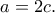 a=2c.