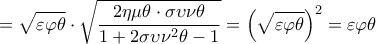 \displaystyle  = \sqrt {\varepsilon \varphi \theta }  \cdot \sqrt {\frac{{2\eta \mu \theta  \cdot \sigma \upsilon \nu \theta }}{{1 + 2\sigma \upsilon {\nu ^2}\theta  - 1}}}  = {\left( {\sqrt {\varepsilon \varphi \theta } } \right)^2} = \varepsilon \varphi \theta
