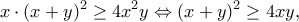 \displaystyle  
x \cdot (x+y)^2 \ge 4x^2 y  \Leftrightarrow(x+y)^2 \ge 4xy, 
