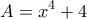 \displaystyle{A=x^4+4}
