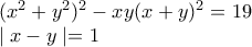 (x^{2}+y^{2})^{2}-xy(x+y)^{2}=19 
 
\mid x-y \mid = 1