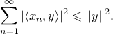 \displaystyle{ \sum_{n=1}^{\infty} |\langle x_n,y \rangle|^2 \leqslant \|y\|^2.} \displaystyle{ \sum_{n=1}^{\infty} |\langle x_n,y \rangle|^2 \leqslant \|y\|^2.}