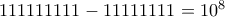 111111111-11111111=10^8