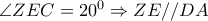 \angle ZEC=20^0 \Rightarrow ZE//DA \angle ZEC=20^0 \Rightarrow ZE//DA