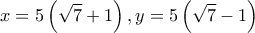 \displaystyle{x = 5\left( {\sqrt 7  + 1} \right),y = 5\left( {\sqrt 7  - 1} \right)}