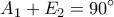 \displaystyle{ A_{1}+E_{2}=90^{\circ} }