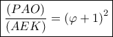 \boxed{\frac{{\left( {PAO} \right)}}{{\left( {AEK} \right)}} = {{\left( {\varphi  + 1} \right)}^2}}