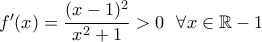 f' (x) = \dfrac{(x-1)^2}{x^2 +1 } >0 \,\,\,\,\forall x \in  \mathbb{R} -   { 1}