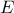  \displaystyle E