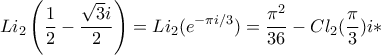 \displaystyle{Li_{2}\left(\frac{1}{2}-\frac{\sqrt{3}i}{2}\right)=Li_{2}(e^{-\pi i/3})=\frac{\pi^{2}}{36}-Cl_{2}(\frac{\pi}{3})}i*