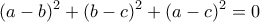 \displaystyle{(a-b)^{2}+(b-c)^{2}+(a-c)^{2}=0}