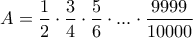 A=\displaystyle \frac{1}{2}\cdot\frac{3}{4}\cdot\frac{5}{6}\cdot...\cdot\frac{9999}{10000}
