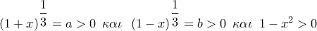 {(1 + x)^{\dfrac{1}{3}}} = a > 0\,\,\,\kappa \alpha \iota \,\,\,\,{\left( {1 - x} \right)^{\dfrac{1}{3}}} = b > 0\,\,\,\kappa \alpha \iota \,\,\,1 - {x^2} > 0