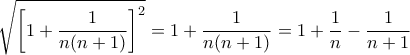 \displaystyle{\displaystyle  
\sqrt {\left[ {1 + \frac{1} 
{{n(n + 1)}}} \right]^2 }  = 1 + \frac{1} 
{{n(n + 1)}} = 1 + \frac{1} 
{n} - \frac{1} 
{{n + 1}} 
}