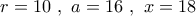r = 10\,\,,\,\,a = 16\,\,,\,\,x = 18