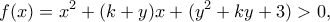 \displaystyle f(x) = {x^2} + (k + y)x + ({y^2} + ky + 3) > 0,