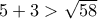 5 + 3 > \sqrt {58} 