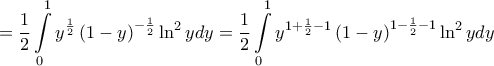 \displaystyle{
= \frac{1}
{2}\int\limits_0^1 {y^{\frac{1}
{2}} \left( {1 - y} \right)^{ - \frac{1}
{2}} \ln ^2 ydy} = \frac{1}
{2}\int\limits_0^1 {y^{1 + \frac{1}
{2} - 1} \left( {1 - y} \right)^{1 - \frac{1}
{2} - 1} \ln ^2 ydy}
} \displaystyle{
= \frac{1}
{2}\int\limits_0^1 {y^{\frac{1}
{2}} \left( {1 - y} \right)^{ - \frac{1}
{2}} \ln ^2 ydy} = \frac{1}
{2}\int\limits_0^1 {y^{1 + \frac{1}
{2} - 1} \left( {1 - y} \right)^{1 - \frac{1}
{2} - 1} \ln ^2 ydy}
}