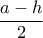 \dfrac {a-h}{2}