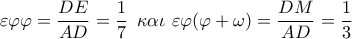 \varepsilon \varphi \varphi  = \dfrac{{DE}}{{AD}} = \dfrac{1}{7}\,\,\,\kappa \alpha \iota \,\,\varepsilon \varphi (\varphi  + \omega ) = \dfrac{{DM}}{{AD}} = \dfrac{1}{3}