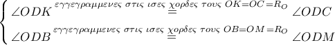 \left\{ \begin{gathered} 
  \angle ODK\mathop  = \limits^{\varepsilon \gamma \gamma \varepsilon \gamma \rho \alpha \mu \mu \varepsilon \nu \varepsilon \varsigma \,\,\sigma \tau \iota \varsigma \,\,\iota \sigma \varepsilon \varsigma \,\,\chi o\rho \delta \varepsilon \varsigma \,\,\tau o\upsilon \varsigma \,\,OK = OC\, = {R_O}\,} \angle ODC \hfill \\ 
  \angle ODB\mathop  = \limits^{\varepsilon \gamma \gamma \varepsilon \gamma \rho \alpha \mu \mu \varepsilon \nu \varepsilon \varsigma \,\,\sigma \tau \iota \varsigma \,\,\iota \sigma \varepsilon \varsigma \,\,\chi o\rho \delta \varepsilon \varsigma \,\,\tau o\upsilon \varsigma \,\,OB = OM\, = {R_O}\,} \angle ODM \hfill \\  
\end{gathered}  \right.