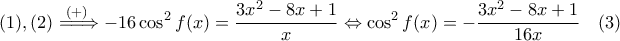 \displaystyle{ 
(1), (2) \overset{(+) \;}{=\joinrel=\joinrel\Rightarrow} 
-16\cos^2 f(x) = \dfrac{3x^2 - 8x + 1}{x} 
\Leftrightarrow \cos^2 f(x) = -\dfrac{3x^2 - 8x + 1}{16x} \quad (3) 
}