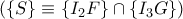 ( \left\{ {S} \right\}\equiv \left\{ {I_2 F} \right\} \cap \left\{ {I_3 G} \right\})