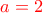 \color{red}a=2