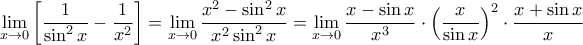 \lim\limits_{x\to 0}\left[\dfrac{1}{\sin^2x}-\dfrac{1}{x^2}\right] = \lim\limits_{x\to 0}\dfrac{x^2-\sin^2x}{x^2\sin^2x} =  \lim\limits_{x\to 0}\dfrac{x-\sin x}{x^3}\cdot \left (\dfrac {x}{ \sin x}  \right ) ^2\cdot \dfrac{x+\sin x}{x}  